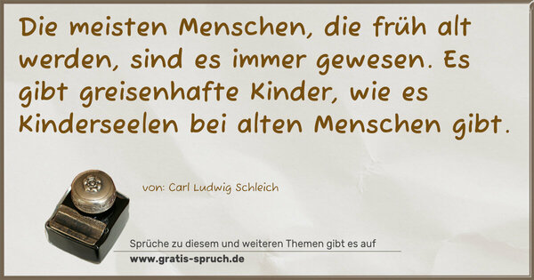 Die meisten Menschen, die früh alt werden, sind es immer gewesen. Es gibt greisenhafte Kinder, wie es Kinderseelen bei alten Menschen gibt.