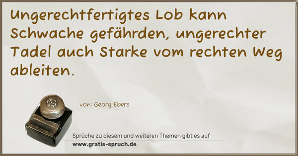 Ungerechtfertigtes Lob kann Schwache gefährden, ungerechter Tadel auch Starke vom rechten Weg ableiten.