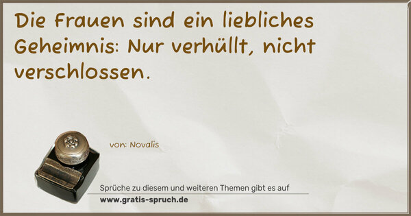 Die Frauen sind ein liebliches Geheimnis:
Nur verhüllt, nicht verschlossen.