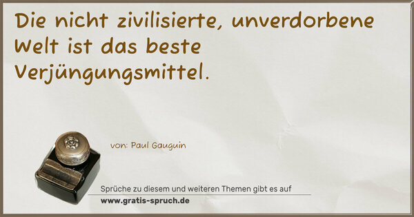 Die nicht zivilisierte, unverdorbene Welt
ist das beste Verjüngungsmittel.