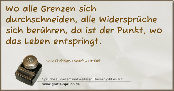 Wo alle Grenzen sich durchschneiden,
alle Widersprüche sich berühren,
da ist der Punkt, wo das Leben entspringt.