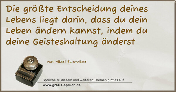 Die größte Entscheidung deines Lebens liegt darin,
dass du dein Leben ändern kannst,
indem du deine Geisteshaltung änderst 