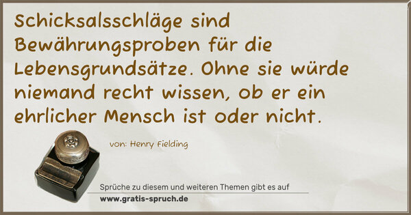 Schicksalsschläge sind Bewährungsproben
für die Lebensgrundsätze.
Ohne sie würde niemand recht wissen,
ob er ein ehrlicher Mensch ist oder nicht.