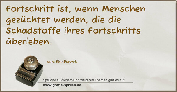 Fortschritt ist,
wenn Menschen gezüchtet werden,
die die Schadstoffe ihres Fortschritts überleben. 