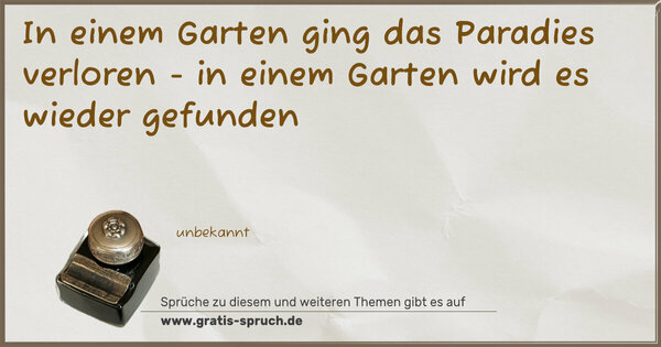 In einem Garten ging das Paradies verloren -
in einem Garten wird es wieder gefunden