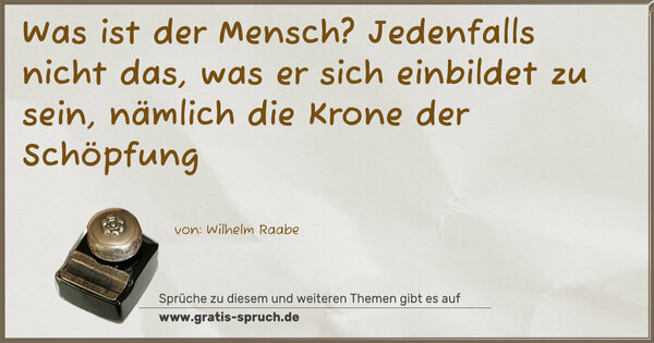 Was ist der Mensch?
Jedenfalls nicht das, was er sich einbildet zu sein,
nämlich die Krone der Schöpfung