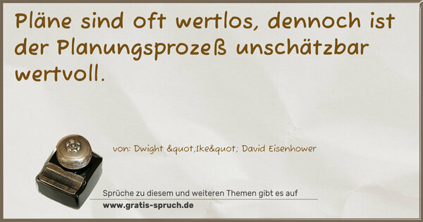 Pläne sind oft wertlos, dennoch ist der Planungsprozeß unschätzbar wertvoll.