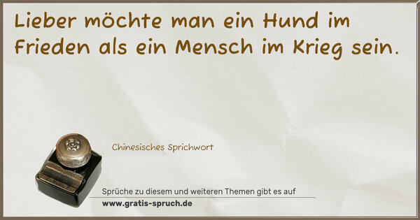 Lieber möchte man ein Hund im Frieden
als ein Mensch im Krieg sein.