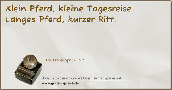 Klein Pferd, kleine Tagesreise.
Langes Pferd, kurzer Ritt.