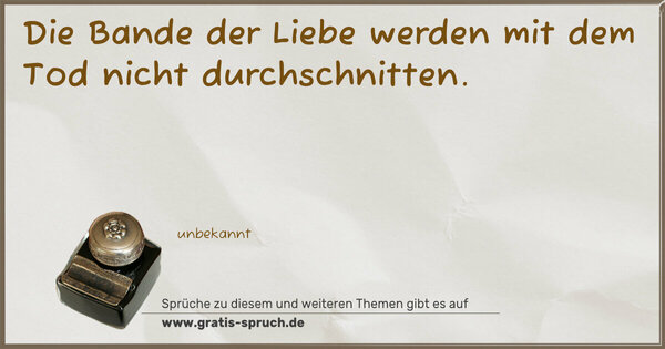 Die Bande der Liebe
werden mit dem Tod nicht durchschnitten.