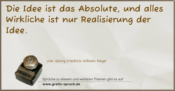 Die Idee ist das Absolute,
und alles Wirkliche ist nur Realisierung der Idee.	