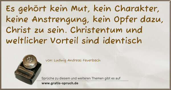 Es gehört kein Mut, kein Charakter,
keine Anstrengung, kein Opfer dazu, Christ zu sein.
Christentum und weltlicher Vorteil sind identisch