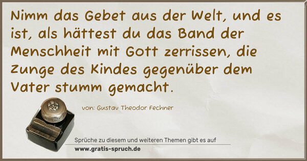 Spruch Visualisierung: Nimm das Gebet aus der Welt, und es ist, als hättest du das Band der Menschheit mit Gott zerrissen, die Zunge des Kindes gegenüber dem Vater stumm gemacht.
