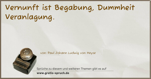 Vernunft ist Begabung, Dummheit Veranlagung.