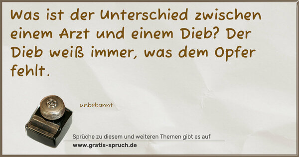 Was ist der Unterschied zwischen einem Arzt und einem Dieb?
Der Dieb weiß immer, was dem Opfer fehlt.