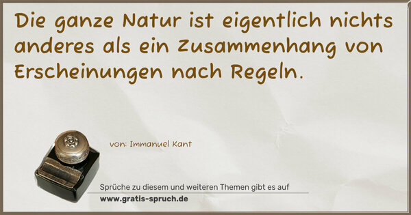Die ganze Natur ist eigentlich nichts anderes als ein Zusammenhang von Erscheinungen nach Regeln.