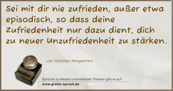 Spruch Visualisierung: Sei mit dir nie zufrieden, außer etwa episodisch,
so dass deine Zufriedenheit nur dazu dient,
dich zu neuer Unzufriedenheit zu stärken. 