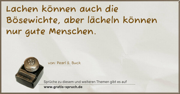 Lachen können auch die Bösewichte,
aber lächeln können nur gute Menschen. 