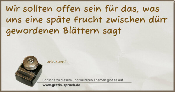 Wir sollten offen sein für das,
was uns eine späte Frucht
zwischen dürr gewordenen Blättern sagt