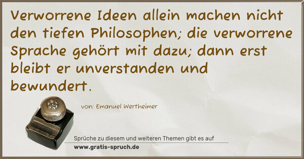 Verworrene Ideen allein machen nicht den tiefen Philosophen;
die verworrene Sprache gehört mit dazu;
dann erst bleibt er unverstanden und bewundert. 
