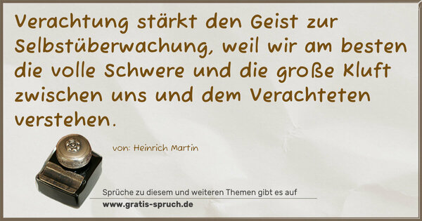 Verachtung stärkt den Geist zur Selbstüberwachung,
weil wir am besten die volle Schwere und die große Kluft zwischen uns und dem Verachteten verstehen.
