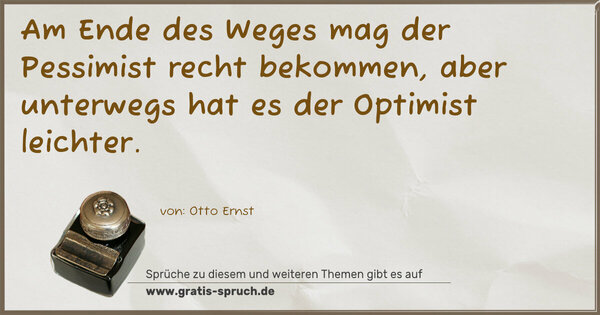 Am Ende des Weges mag der Pessimist recht bekommen, aber unterwegs hat es der Optimist leichter.