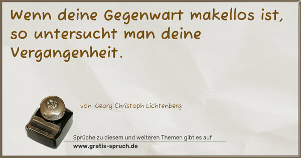 Wenn deine Gegenwart makellos ist,
so untersucht man deine Vergangenheit.