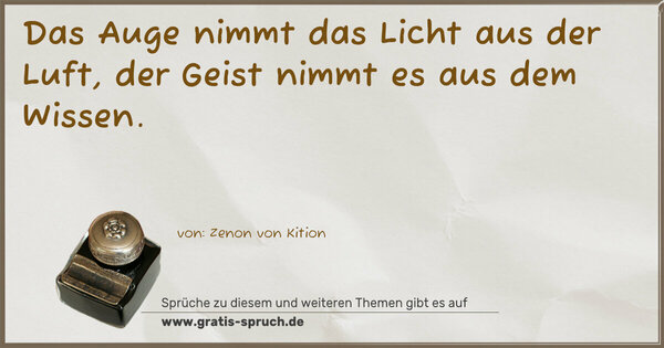 Das Auge nimmt das Licht aus der Luft,
der Geist nimmt es aus dem Wissen.
