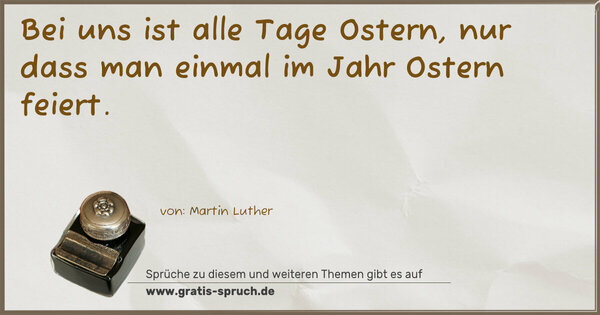 Bei uns ist alle Tage Ostern,
nur dass man einmal im Jahr Ostern feiert.