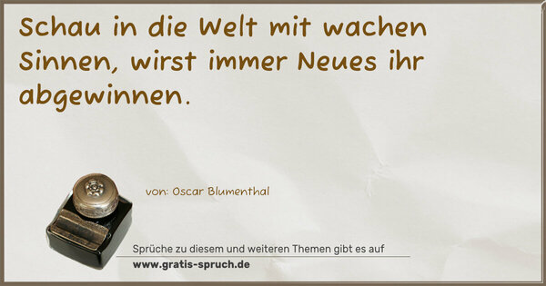 Schau in die Welt mit wachen Sinnen,
wirst immer Neues ihr abgewinnen.