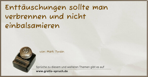 Enttäuschungen sollte man verbrennen
und nicht einbalsamieren
