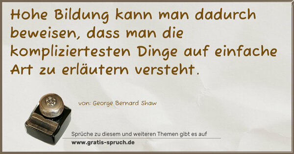 Hohe Bildung kann man dadurch beweisen,
dass man die kompliziertesten Dinge auf einfache Art zu erläutern versteht.