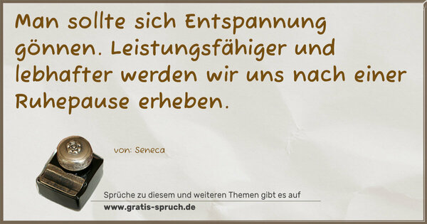 Man sollte sich Entspannung gönnen.
Leistungsfähiger und lebhafter werden wir uns
nach einer Ruhepause erheben.