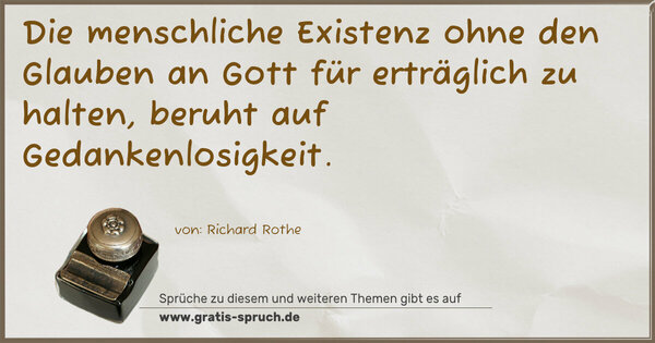 Die menschliche Existenz ohne den Glauben an Gott
für erträglich zu halten, beruht auf Gedankenlosigkeit.
