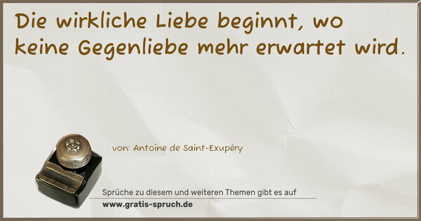 Die wirkliche Liebe beginnt,
wo keine Gegenliebe mehr erwartet wird.