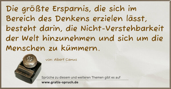Die größte Ersparnis, die sich im Bereich des Denkens erzielen lässt, besteht darin,
die Nicht-Verstehbarkeit der Welt hinzunehmen
und sich um die Menschen zu kümmern.
