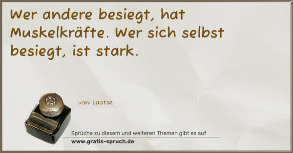 Wer andere besiegt, hat Muskelkräfte.
Wer sich selbst besiegt, ist stark.