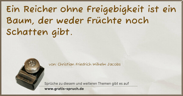 Ein Reicher ohne Freigebigkeit ist ein Baum,
der weder Früchte noch Schatten gibt.
