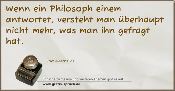 Wenn ein Philosoph einem antwortet,
versteht man überhaupt nicht mehr,
was man ihn gefragt hat.
