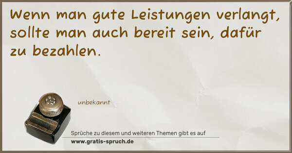 Wenn man gute Leistungen verlangt,
sollte man auch bereit sein,
dafür zu bezahlen.