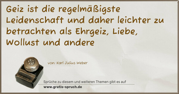 Geiz ist die regelmäßigste Leidenschaft
und daher leichter zu betrachten als
Ehrgeiz, Liebe, Wollust und andere
