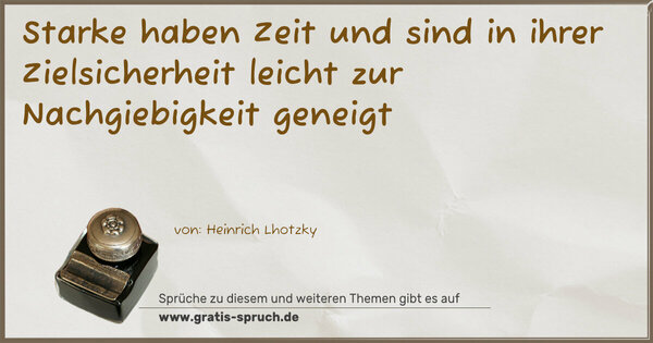 Spruch Visualisierung: Starke haben Zeit und sind in ihrer Zielsicherheit
leicht zur Nachgiebigkeit geneigt