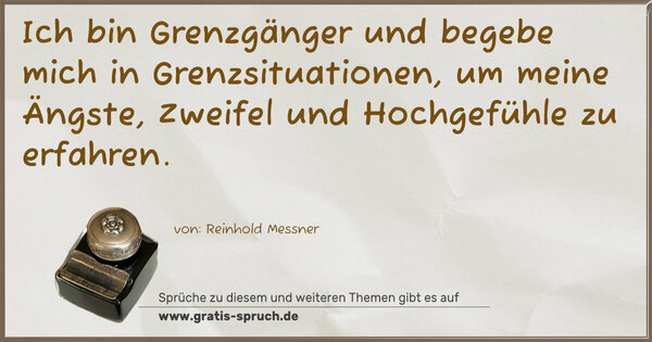 Ich bin Grenzgänger und begebe mich in Grenzsituationen,
um meine Ängste, Zweifel und Hochgefühle zu erfahren.