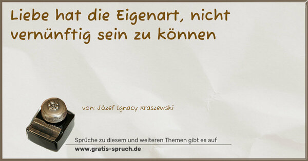 Liebe hat die Eigenart,
nicht vernünftig sein zu können