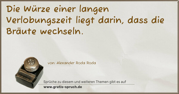Die Würze einer langen Verlobungszeit liegt darin,
dass die Bräute wechseln.