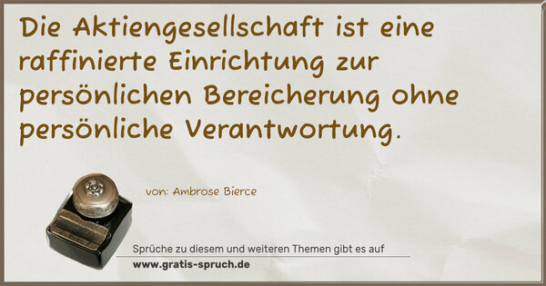 Die Aktiengesellschaft ist eine raffinierte Einrichtung zur persönlichen Bereicherung ohne persönliche Verantwortung.