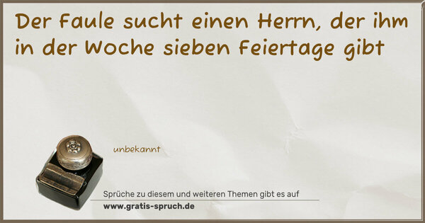 Der Faule sucht einen Herrn,
der ihm in der Woche sieben Feiertage gibt