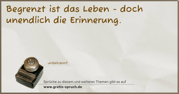 Begrenzt ist das Leben -
doch unendlich die Erinnerung.