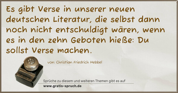 Es gibt Verse in unserer neuen deutschen Literatur,
die selbst dann noch nicht entschuldigt wären,
wenn es in den zehn Geboten hieße: Du sollst Verse machen.