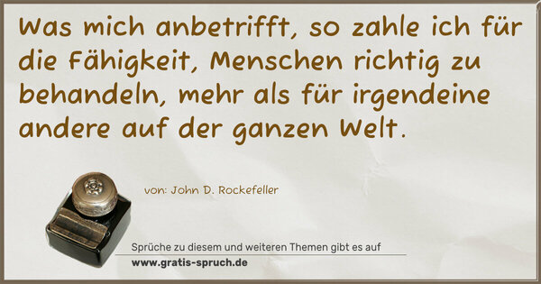 Was mich anbetrifft, so zahle ich für die Fähigkeit, Menschen richtig zu behandeln, mehr als für irgendeine andere auf der ganzen Welt.